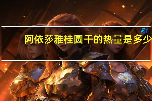 阿依莎雅桂圆干的热量是多少