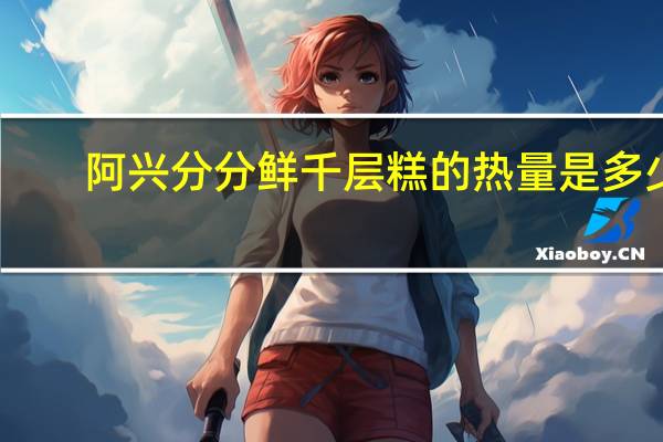阿兴 分分鲜千层糕的热量是多少