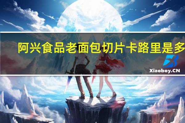 阿兴食品 老面包切片卡路里是多少