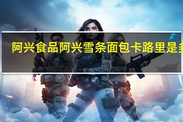 阿兴食品 阿兴 雪条面包卡路里是多少
