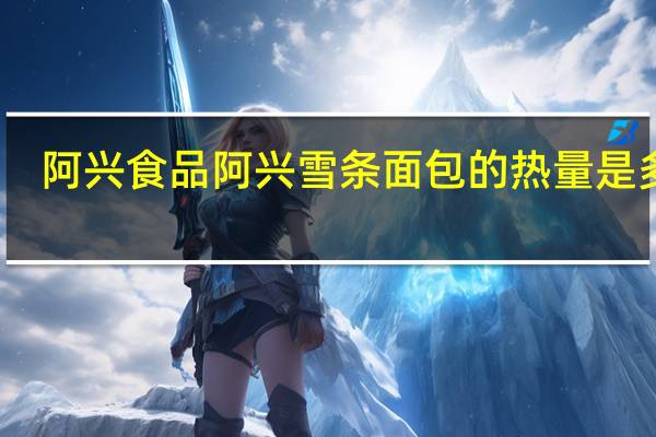 阿兴食品 阿兴 雪条面包的热量是多少