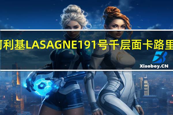 阿利基 LASAGNE191号千层面卡路里是多少