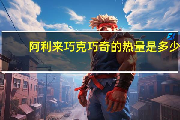 阿利来 巧克巧奇的热量是多少