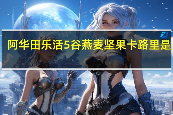阿华田 乐活5谷燕麦坚果卡路里是多少