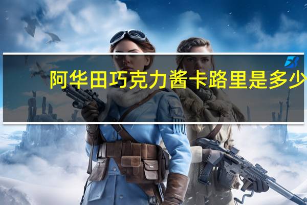 阿华田 巧克力酱卡路里是多少