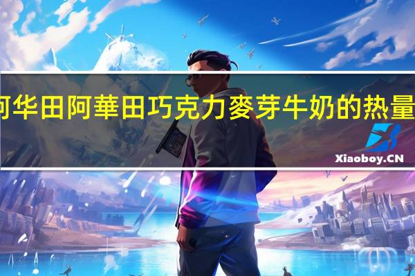 阿华田 阿華田巧克力麥芽牛奶的热量是多少