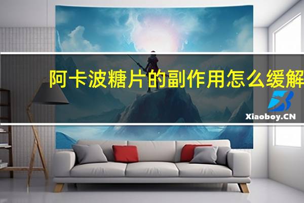 阿卡波糖片的副作用怎么缓解(阿卡波糖片的副作用)
