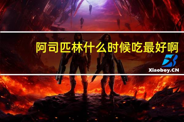 阿司匹林什么时候吃最好啊（阿司匹林什么时候吃最好）