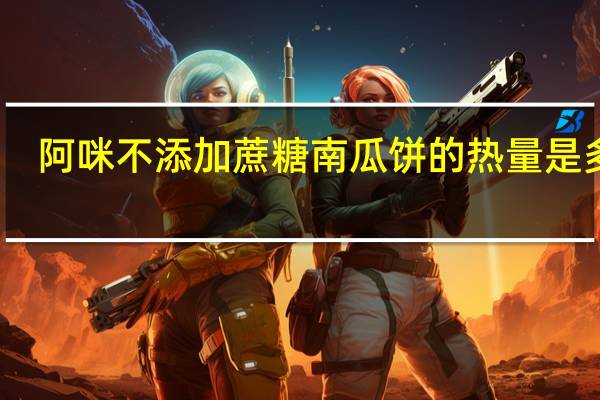 阿咪 不添加蔗糖南瓜饼的热量是多少