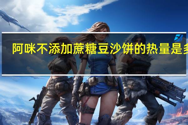 阿咪 不添加蔗糖豆沙饼的热量是多少