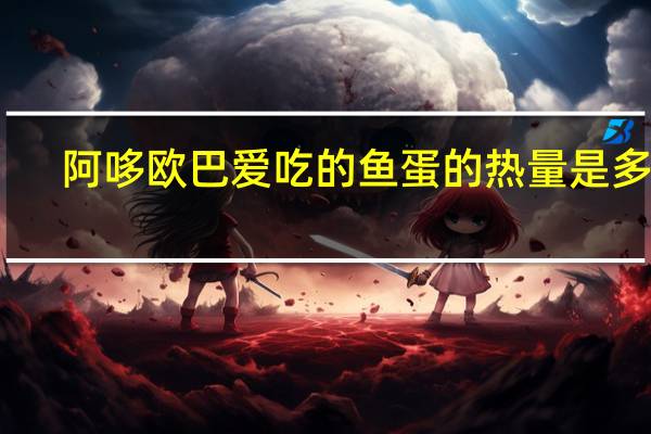 阿哆 欧巴爱吃的鱼蛋的热量是多少