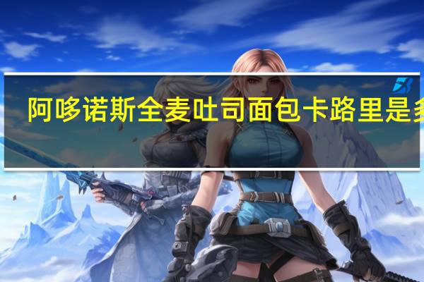 阿哆诺斯 全麦吐司面包卡路里是多少
