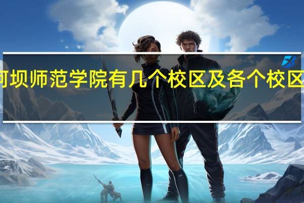 阿坝师范学院有几个校区及各个校区的介绍