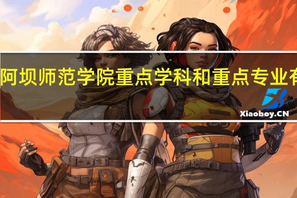 阿坝师范学院重点学科和重点专业有哪些