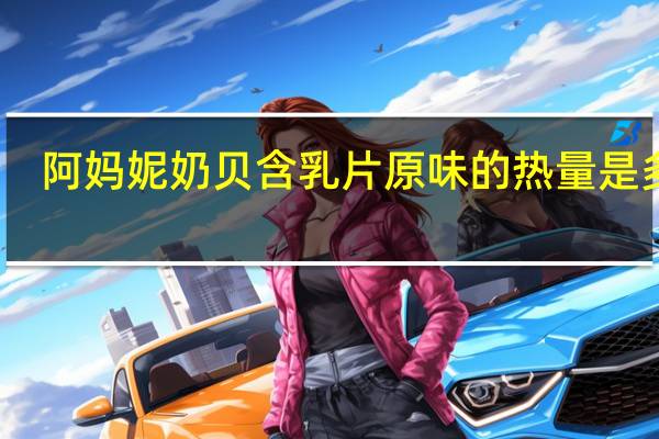 阿妈妮 奶贝含乳片 原味的热量是多少