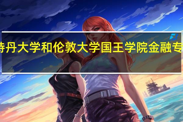 阿姆斯特丹大学和伦敦大学国王学院金融专业读博哪个好