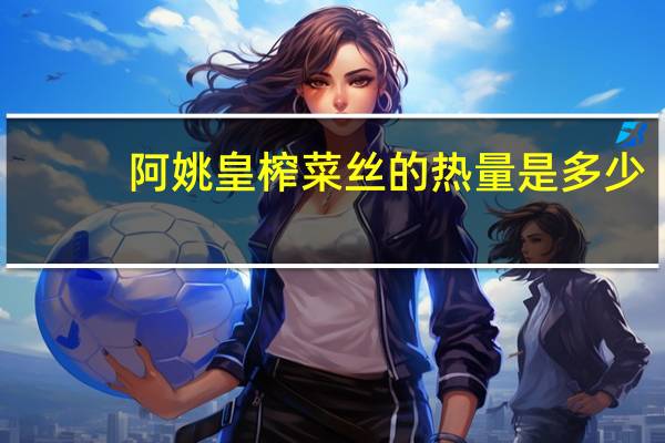 阿姚皇 榨菜丝的热量是多少