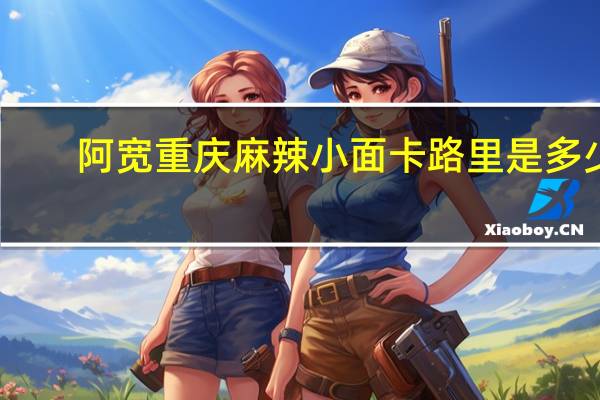 阿宽 重庆麻辣小面卡路里是多少
