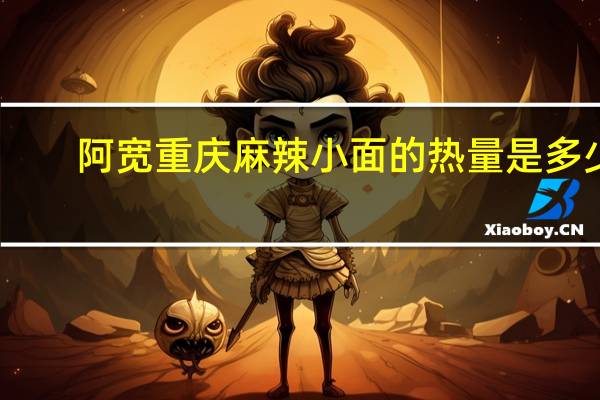 阿宽 重庆麻辣小面的热量是多少