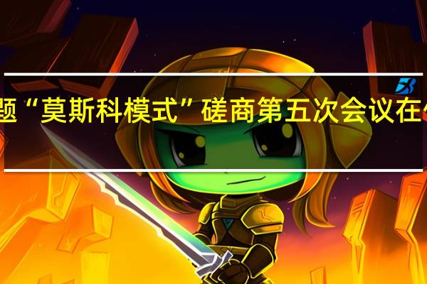 阿富汗问题“莫斯科模式”磋商第五次会议在俄罗斯喀山举行