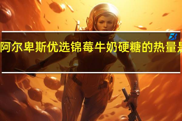 阿尔卑斯优选锦莓牛奶硬糖的热量是多少