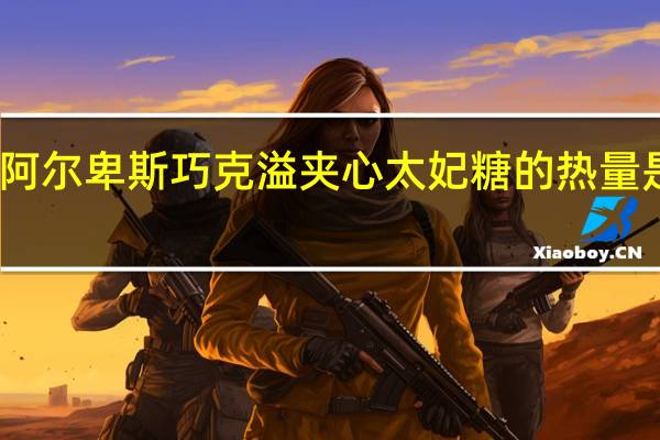 阿尔卑斯 巧克溢夹心太妃糖的热量是多少