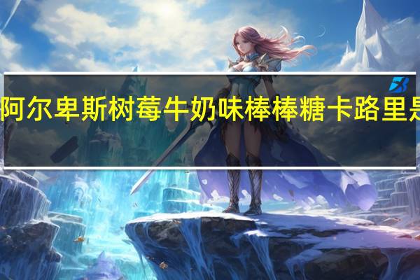 阿尔卑斯 树莓牛奶味棒棒糖卡路里是多少