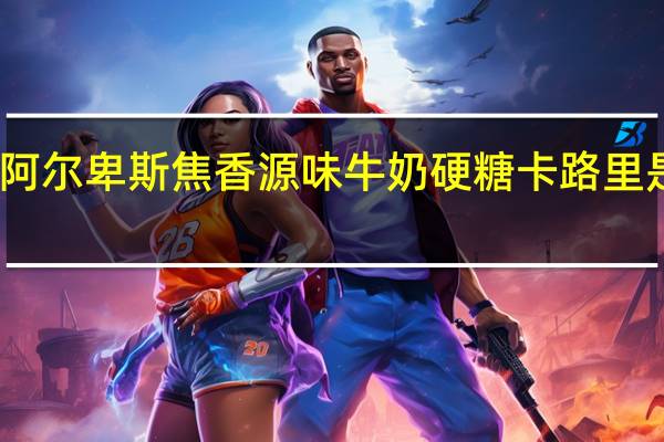 阿尔卑斯 焦香源味牛奶硬糖卡路里是多少