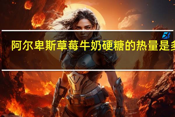 阿尔卑斯 草莓牛奶硬糖的热量是多少