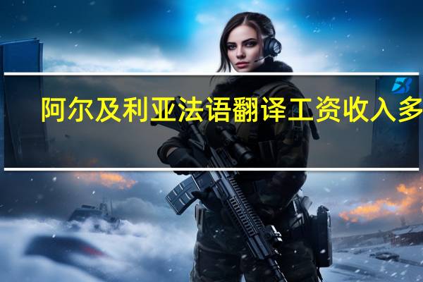 阿尔及利亚法语翻译工资收入多少
