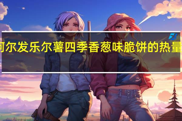 阿尔发 乐尔薯 四季香葱味脆饼的热量是多少