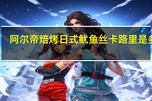 阿尔帝 焙烤日式鱿鱼丝卡路里是多少