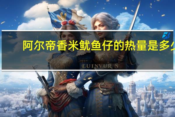 阿尔帝 香米鱿鱼仔的热量是多少