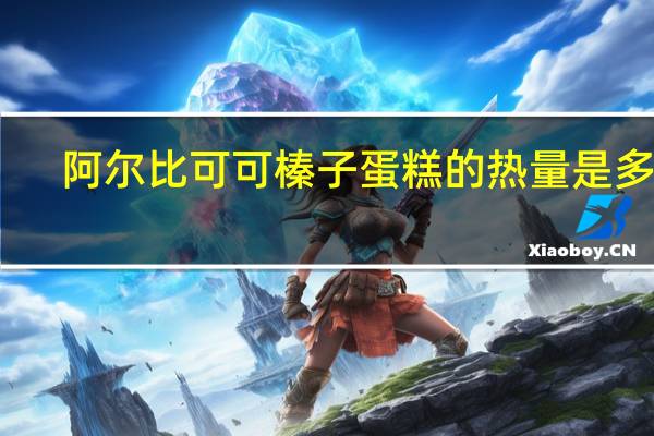 阿尔比 可可榛子蛋糕的热量是多少