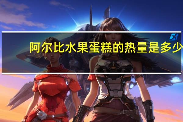 阿尔比 水果蛋糕的热量是多少