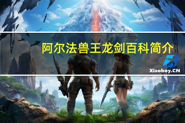 阿尔法兽王龙剑百科简介（阿尔法兽王龙剑）