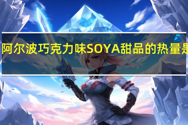 阿尔波 巧克力味SOYA甜品的热量是多少