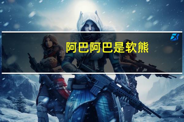 阿巴阿巴是软熊（阿巴阿巴是什么梗）