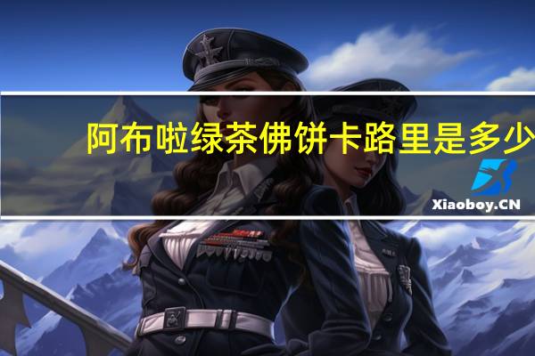 阿布啦 绿茶佛饼卡路里是多少