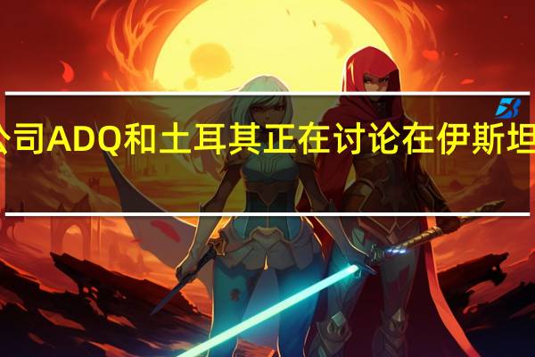 阿布扎比投资公司ADQ和土耳其正在讨论在伊斯坦布尔大桥上修建铁路