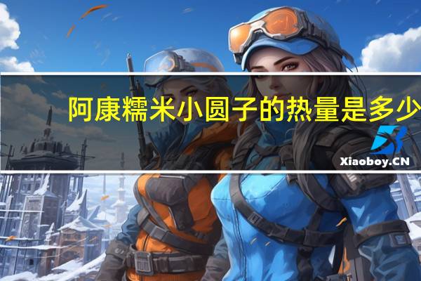 阿康糯米小圆子的热量是多少
