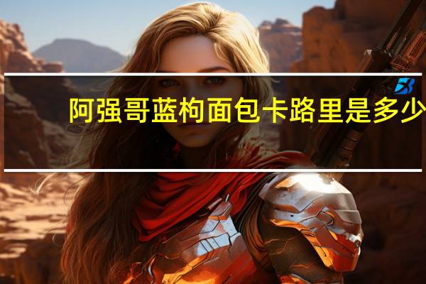 阿强哥 蓝枸面包卡路里是多少