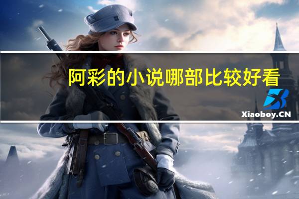 阿彩的小说哪部比较好看（阿彩）