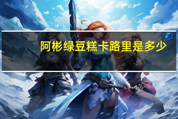 阿彬 绿豆糕卡路里是多少