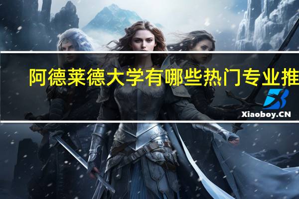 阿德莱德大学有哪些热门专业推荐