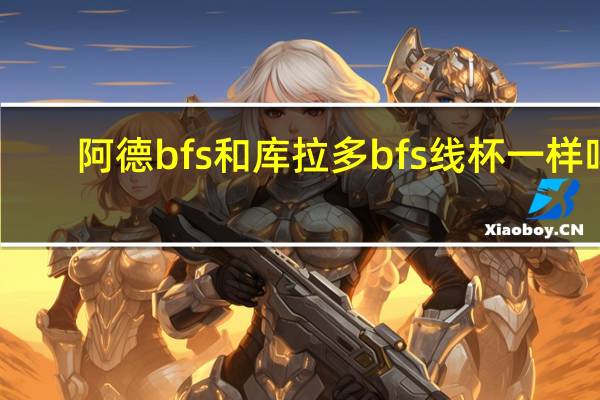 阿德bfs和库拉多bfs线杯一样吗