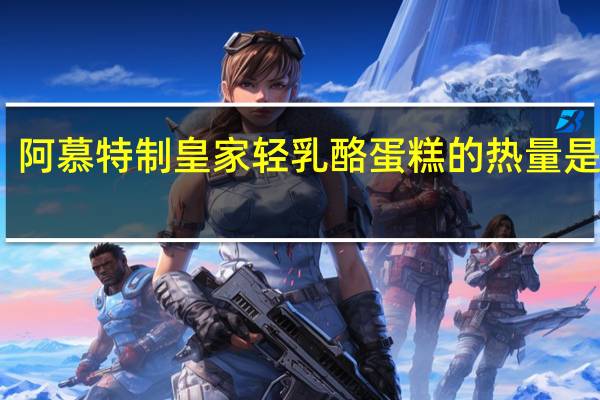 阿慕 特制皇家轻乳酪蛋糕的热量是多少