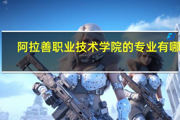 阿拉善职业技术学院的专业有哪些