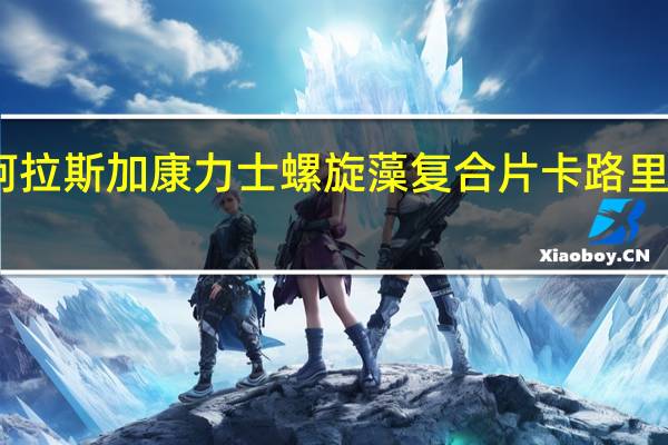 阿拉斯加 康力士螺旋藻复合片卡路里是多少