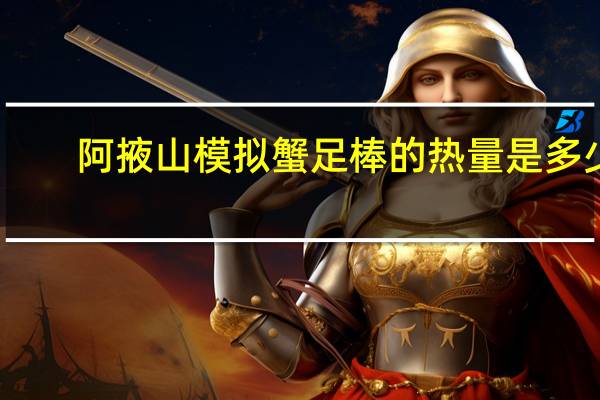 阿掖山 模拟蟹足棒的热量是多少